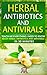 Herbal Antibiotics And Antivirals: Discover the Magic Healing Properties of Herbal Antibiotics and Antivirals (Herbal Remedies - Antibiotics - Antivirals - Holistic Medicine - Healing)