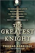 The Greatest Knight: The Remarkable Life of William Marshal, The Power Behind Five English Thrones