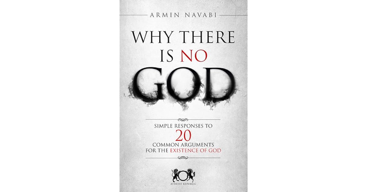 Why There Is No God Simple Responses to 20 Common Arguments for the Existence of God by Armin