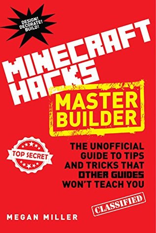 Hacks for Minecrafters: Master Builder: The Unofficial Guide to Tips and Tricks That Other Guides Won't Teach You (Hacks for Minecrafters: Unofficial Minecrafter's Guides)