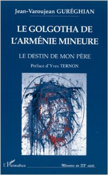 Golgotha de L'Arménie Mineure: Le Destin de Mon Père: Temoignage Sur Le Premier Genocide Du Xxe Siecle