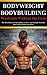Bodyweight Bodybuilding: The Most Effective Bodybuilding, Fat Loss, and Strength Workouts You Can Do Anytime Anywhere (Workouts Without the Gym Book 1)