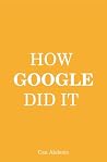 How Google Did It: The Secrets of Google's Massive Success