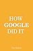 How Google Did It: The Secrets of Google's Massive Success
