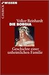 Die Borgia: Geschichte einer unheimlichen Familie