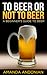 To Beer or Not to Beer: A Beginner's Guide to Beer