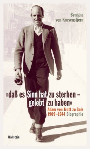 'daß es Sinn hat zu sterben - gelebt zu haben': Adam von Trott zu Solz 1909 - 1944. Biographie