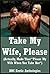 Take My Wife, Please (Actually, Make That “Please My Wife When You Take Her”): Five Sexy Wife Erotica Stories