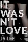 It Wasn't Love by J.S.  Lee