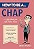 How to Be a . . . Chap: A Nifty Guide for Top-Notch Gents