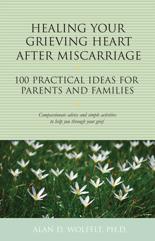 Healing Your Grieving Heart After Miscarriage: 100 Practical Ideas for Parents and Families (The 100 Ideas Series)