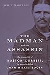 The Madman and the Assassin: The Strange Life of Boston Corbett, the Man Who Killed John Wilkes Booth