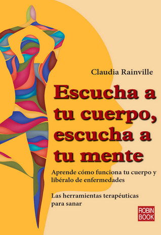 Escucha a tu cuerpo, escucha a tu mente: Aprende cómo funciona tu cuerpo y libéralo de enfermedades (Alternativas) (Spanish Edition)