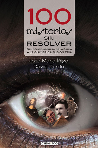 100 misterios sin resolver: Del código secreto de la Biblia a la quimérica fusión fría (Cien x 100) (Spanish Edition)