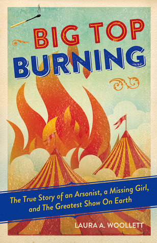 Big Top Burning: The True Story of an Arsonist, a Missing Girl, and The Greatest Show On Earth (Hardcover)