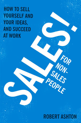Sales for Non-Salespeople: How to sell yourself and your ideas, and succeed at work