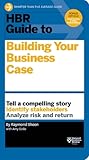 HBR Guide to Building Your Business Case by Raymond Sheen with Amy Gallo