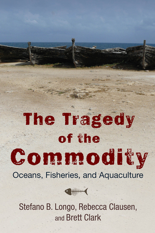 The Tragedy of the Commodity: Oceans, Fisheries, and Aquaculture (Nature, Society, and Culture)