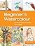 Beginner's Watercolour: Simple Projects for Artists