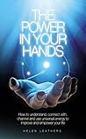 The Power In Your Hands: How to understand connect with, channel and use universal energy to improve and empower your life.