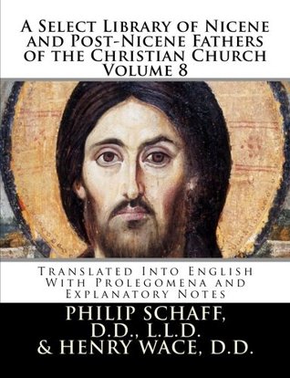 A Select Library of Nicene and Post-Nicene Fathers of the Christian Church Volume 8: Translated Into English with Prolegomena and Explanatory Notes