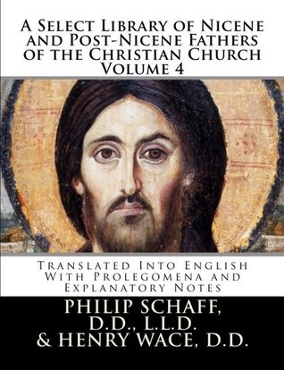 A Select Library of Nicene and Post-Nicene Fathers of the Christian Church Volume 4: Translated Into English with Prolegomena and Explanatory Notes