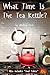 What Time Is the Tea Kettle?