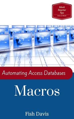 Automating Access Databases with Macros (Work Smarter Tips Book 3)