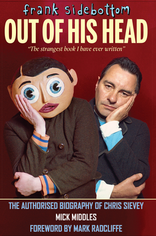 Frank Sidebottom Out of His Head: The Authorised Biography of Chris Sievey