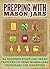 Prepping With Mason Jars - Several Beginner Steps for Urban Preppers to Using Mason Jars to Prepare For Disasters