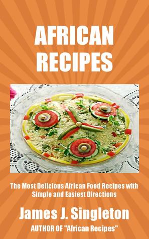 AFRICAN RECIPES: The Most Delicious African Food Recipes with Simple and Easiest Directions and Mouth Watering Taste
