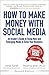 How to Make Money with Social Media: An Insider's Guide to Using New and Emerging Media to Grow Your Business