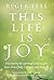 This Life Is Joy: Discovering the Spiritual Laws to Live More Powerfully, Lovingly, and Happily