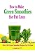 How to Make Green Smoothies for Fat Loss: 100 Green Smoothie Recipes to Help You Lose Fat