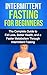 Intermittent Fasting For Beginners: The complete guide to fat loss, better health, and a faster metabolism through intermittent fasting