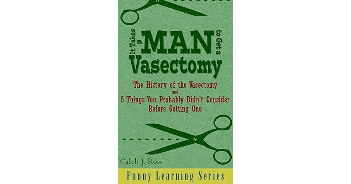 It Takes a Man to Get a Vasectomy The History of the Vasectomy and 5