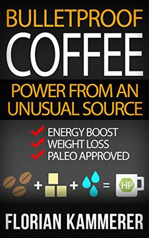 Bulletproof Coffee: Power from an unusual Source (Weight Loss, Energy Boost, Paleo approved, Bulletproof Diet, Coffee)