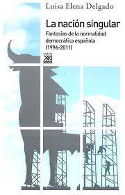 La nación singular. Fantasías de la normalidad democrática española (1996-2011)