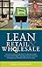 Lean Retail and Wholesale: Use Lean to Survive (and Thrive!) in the New Global Economy with Its Higher Operating Expenses, Increase Competition, and Diminished Consumer Loyalty