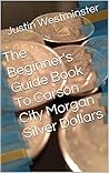 The Beginner's Guide Book To Carson City Morgan Silver Dollars