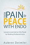 From Pain to Peace With Endo by Aubree Deimler From Pain to Peace With Endo by Aubree Deimler