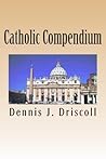 Catholic Compendium: A concise look at Catholic doctrine, moral teaching, prayer life, the saints, and the Church's organization and calendar