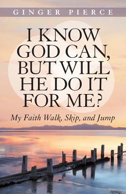 I Know God Can, but Will He Do It for Me?: My Faith Walk, Skip, and Jump