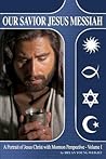 Our Savior Jesus Messiah - Volume I: A Portrait of Jesus Christ with Mormon Perspective