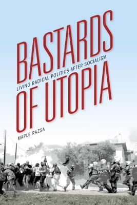 Bastards of Utopia: Living Radical Politics after Socialism (Framing the Global)