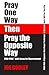 Pray One Way - Then - Pray the Opposite Way: POW-POW: A dynamic new prayer technique to discover God's will for your personal life