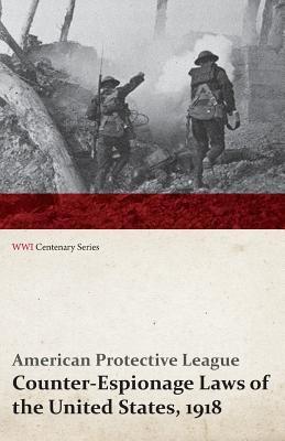 Counter-Espionage Laws of the United States, 1918 - A Condensed Summary of the Amended Espionage and Sedition Act, the Trading-with-Enemy Act, the ... Immigration Act, the Alien Enemy Regulations, (Paperback)