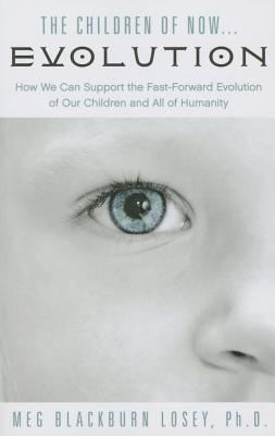 The Children of Now . . . Evolution: How We Can Support the Fast-Forward Evolution of Our Children and Our Race