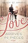 Love Arrives in Pieces by Betsy St. Amant Love Arrives in Pieces by Betsy St. Amant