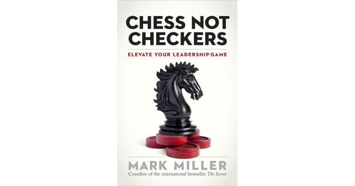 Chess Not Checkers Elevate Your Leadership Game By Mark Miller - 